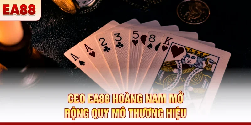 CEO EA88 Hoàng Nam mở rộng quy mô thương hiệu 